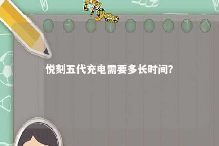 悦刻五代充电需要多长时间？ 